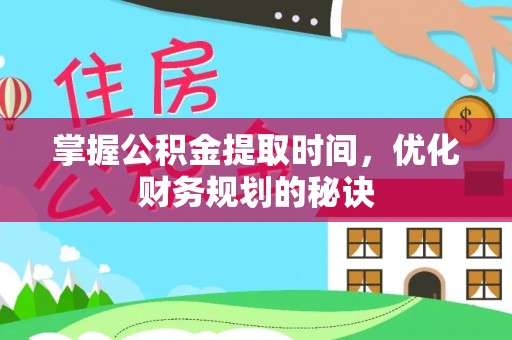 嵩县掌握公积金提取时间，优化财务规划的秘诀