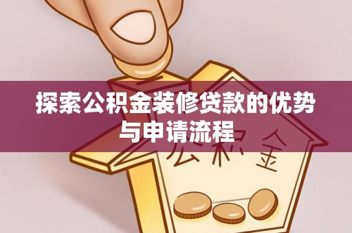 嵩县探索公积金装修贷款的优势与申请流程