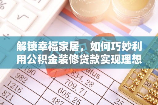嵩县解锁幸福家居，如何巧妙利用公积金装修贷款实现理想空间