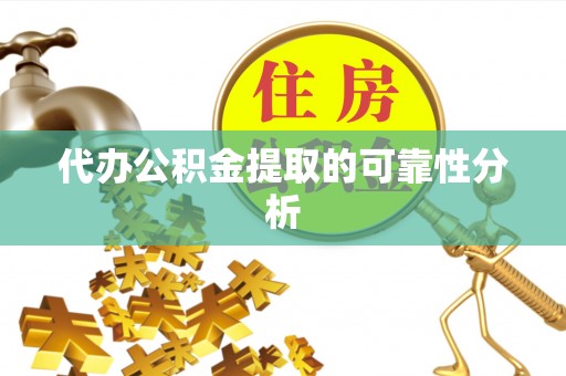 嵩县代办公积金提取的可靠性分析