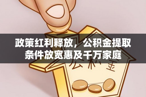 嵩县政策红利释放，公积金提取条件放宽惠及千万家庭