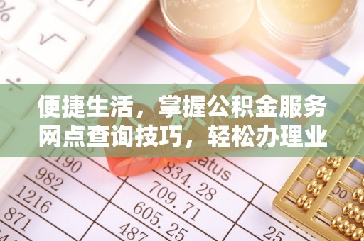 嵩县便捷生活，掌握公积金服务网点查询技巧，轻松办理业务