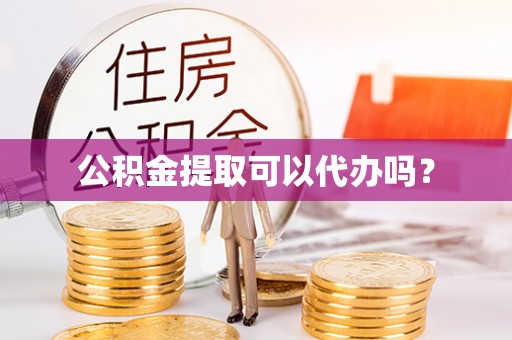 嵩县公积金提取可以代办吗？