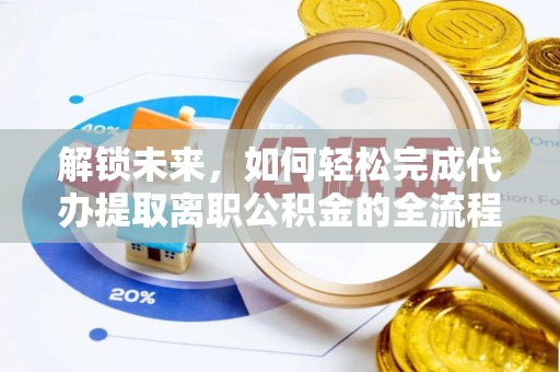 嵩县解锁未来，如何轻松完成代办提取离职公积金的全流程