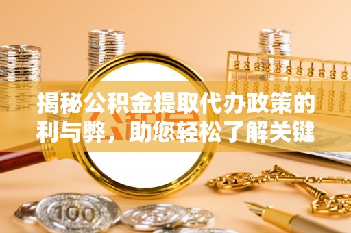 嵩县揭秘公积金提取代办政策的利与弊，助您轻松了解关键要点