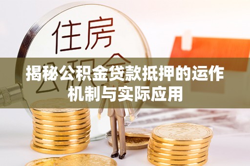 嵩县揭秘公积金贷款抵押的运作机制与实际应用