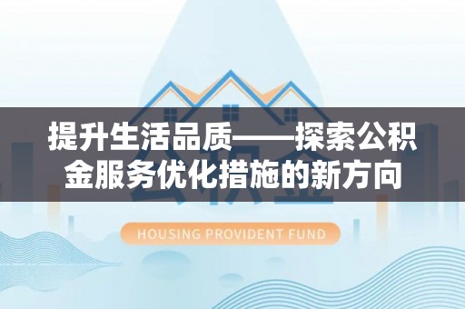 嵩县提升生活品质——探索公积金服务优化措施的新方向