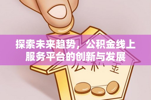 嵩县探索未来趋势，公积金线上服务平台的创新与发展