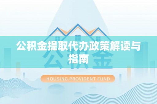 嵩县公积金提取代办政策解读与指南