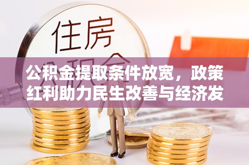 嵩县公积金提取条件放宽，政策红利助力民生改善与经济发展
