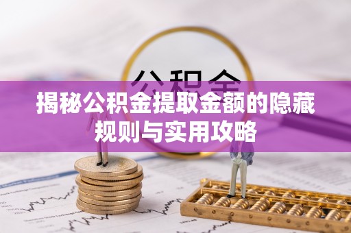 嵩县揭秘公积金提取金额的隐藏规则与实用攻略