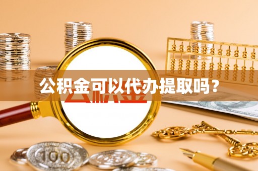 嵩县公积金可以代办提取吗？