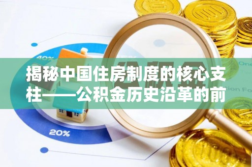 嵩县揭秘中国住房制度的核心支柱——公积金历史沿革的前世今生