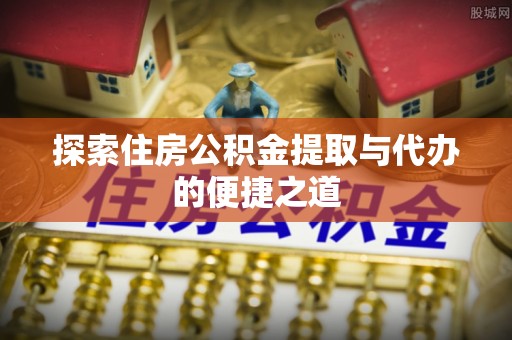 嵩县探索住房公积金提取与代办的便捷之道