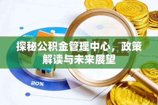 嵩县探秘公积金管理中心，政策解读与未来展望