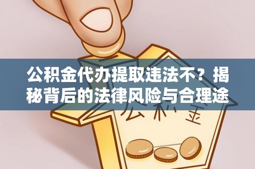 嵩县公积金代办提取违法不？揭秘背后的法律风险与合理途径
