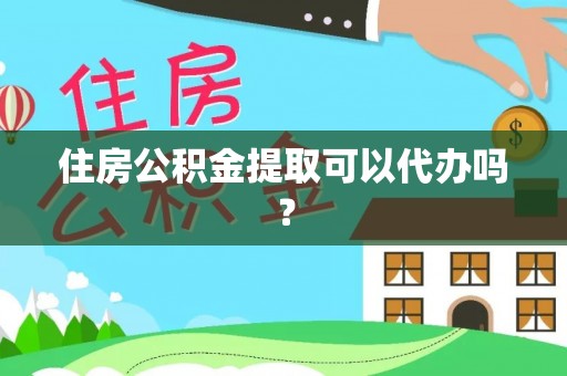 嵩县住房公积金提取可以代办吗？