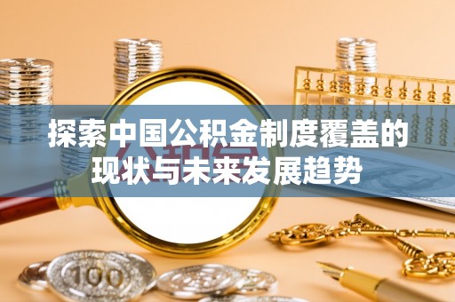 嵩县探索中国公积金制度覆盖的现状与未来发展趋势
