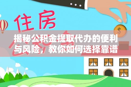 嵩县揭秘公积金提取代办的便利与风险，教你如何选择靠谱服务