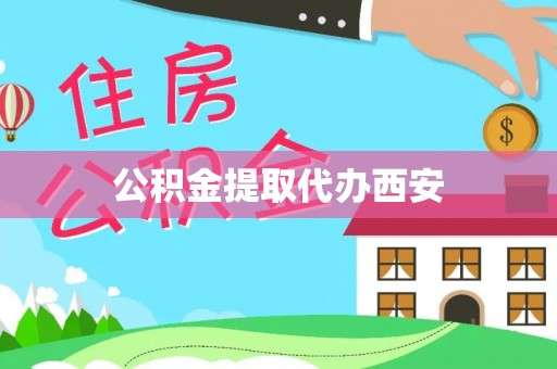 嵩县公积金提取代办西安