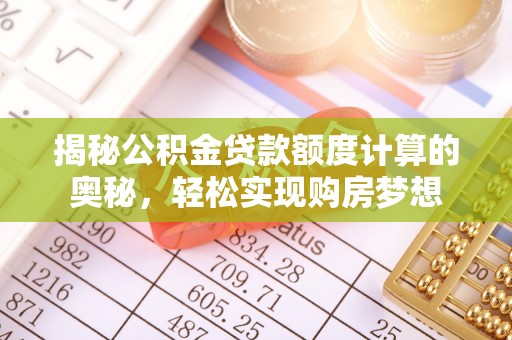 嵩县揭秘公积金贷款额度计算的奥秘，轻松实现购房梦想
