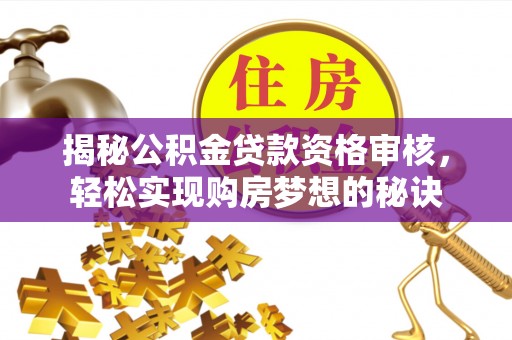 嵩县揭秘公积金贷款资格审核，轻松实现购房梦想的秘诀