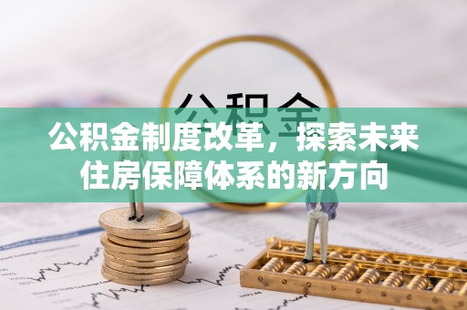 嵩县公积金制度改革，探索未来住房保障体系的新方向