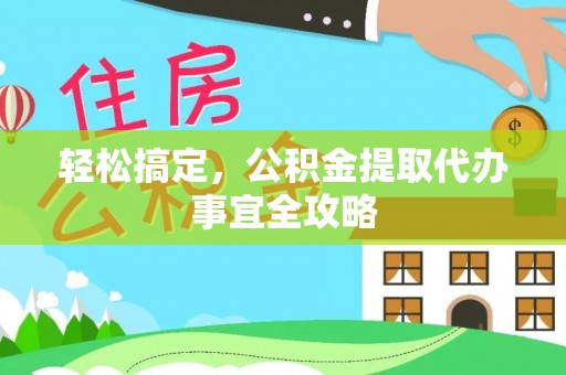 嵩县轻松搞定，公积金提取代办事宜全攻略