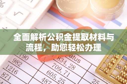 嵩县全面解析公积金提取材料与流程，助您轻松办理