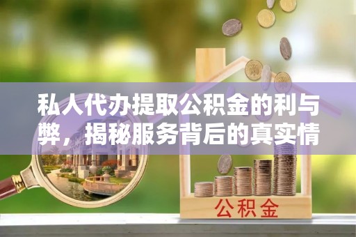 嵩县私人代办提取公积金的利与弊，揭秘服务背后的真实情况