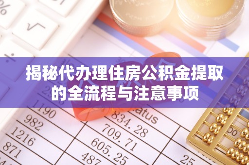 嵩县揭秘代办理住房公积金提取的全流程与注意事项