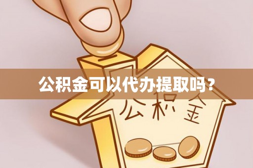 嵩县公积金可以代办提取吗？