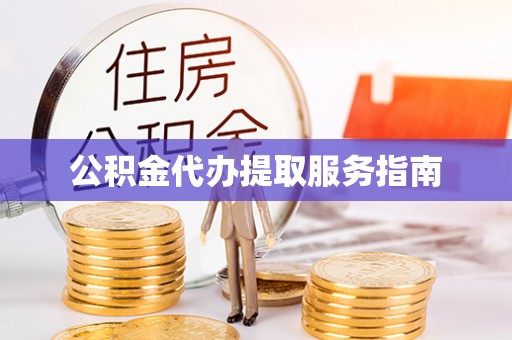 嵩县公积金代办提取服务指南