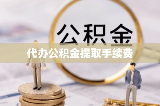 嵩县代办公积金提取手续费