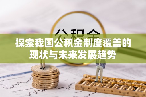 嵩县探索我国公积金制度覆盖的现状与未来发展趋势