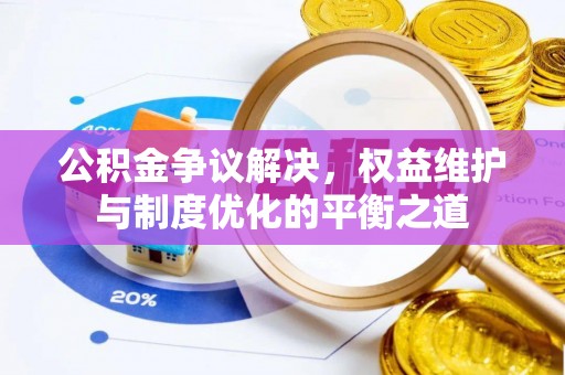 嵩县公积金争议解决，权益维护与制度优化的平衡之道