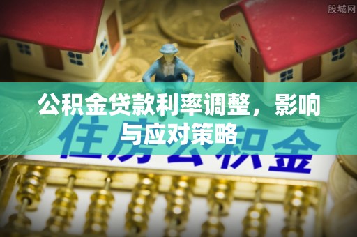 嵩县公积金贷款利率调整，影响与应对策略