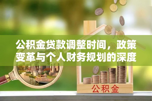 嵩县公积金贷款调整时间，政策变革与个人财务规划的深度解析