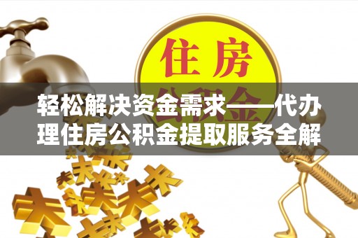 嵩县轻松解决资金需求——代办理住房公积金提取服务全解析