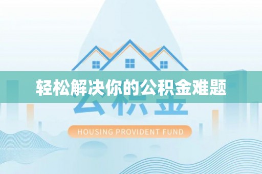 嵩县轻松解决你的公积金难题