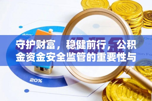 嵩县守护财富，稳健前行，公积金资金安全监管的重要性与实践