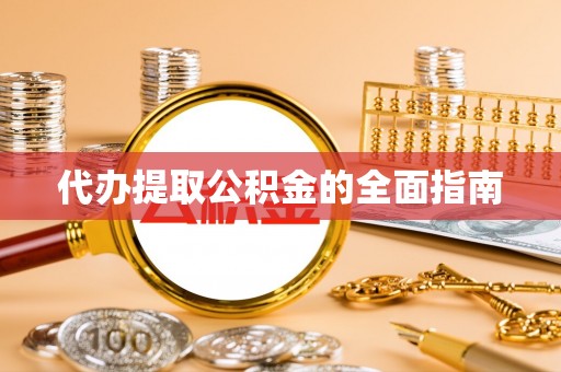 嵩县代办提取公积金的全面指南