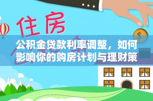嵩县公积金贷款利率调整，如何影响你的购房计划与理财策略