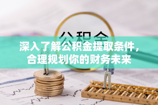 嵩县深入了解公积金提取条件，合理规划你的财务未来
