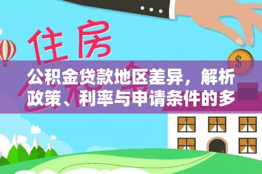 嵩县公积金贷款地区差异，解析政策、利率与申请条件的多维影响