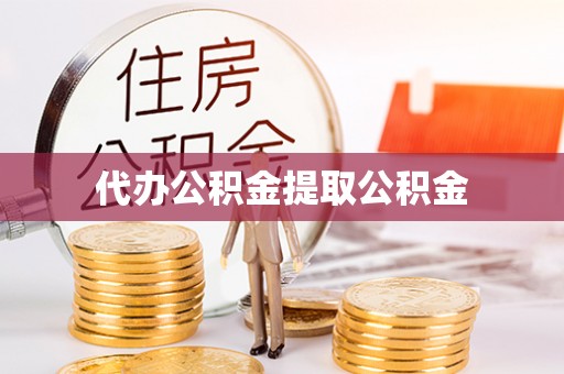 嵩县代办公积金提取公积金