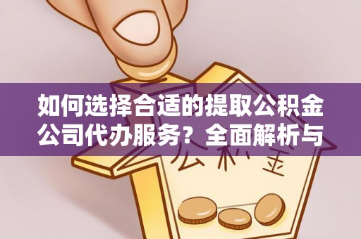 嵩县如何选择合适的提取公积金公司代办服务？全面解析与建议