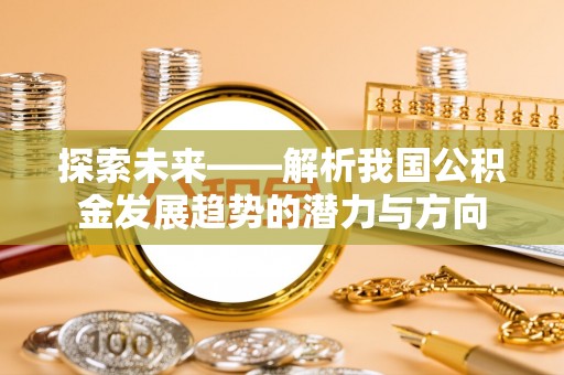 嵩县探索未来——解析我国公积金发展趋势的潜力与方向