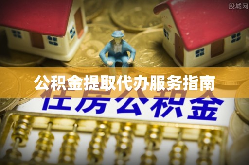 嵩县公积金提取代办服务指南