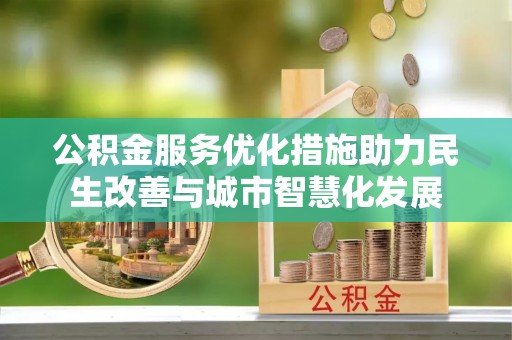 嵩县公积金服务优化措施助力民生改善与城市智慧化发展